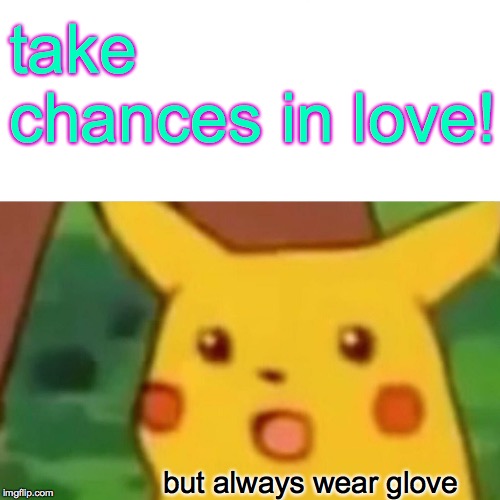 Surprised Pikachu | take chances in love! but always wear glove | image tagged in memes,surprised pikachu | made w/ Imgflip meme maker