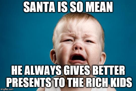 Scumbag Santa  | SANTA IS SO MEAN; HE ALWAYS GIVES BETTER PRESENTS TO THE RICH KIDS | image tagged in crying baby,scumbag santa,scumbag,mean,philosoraptor,lmao | made w/ Imgflip meme maker