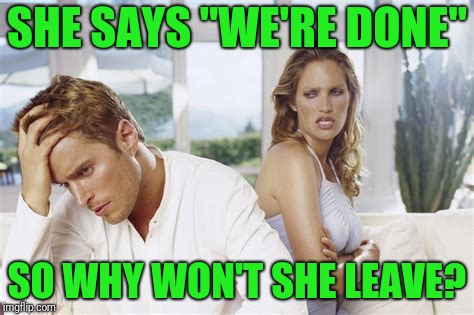 Just go already | SHE SAYS "WE'RE DONE"; SO WHY WON'T SHE LEAVE? | image tagged in please go | made w/ Imgflip meme maker
