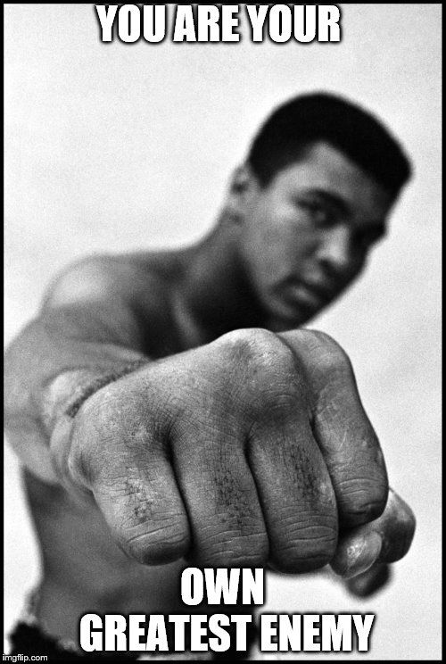 Muhammad Ali Soon | YOU ARE YOUR OWN GREATEST ENEMY | image tagged in muhammad ali soon | made w/ Imgflip meme maker