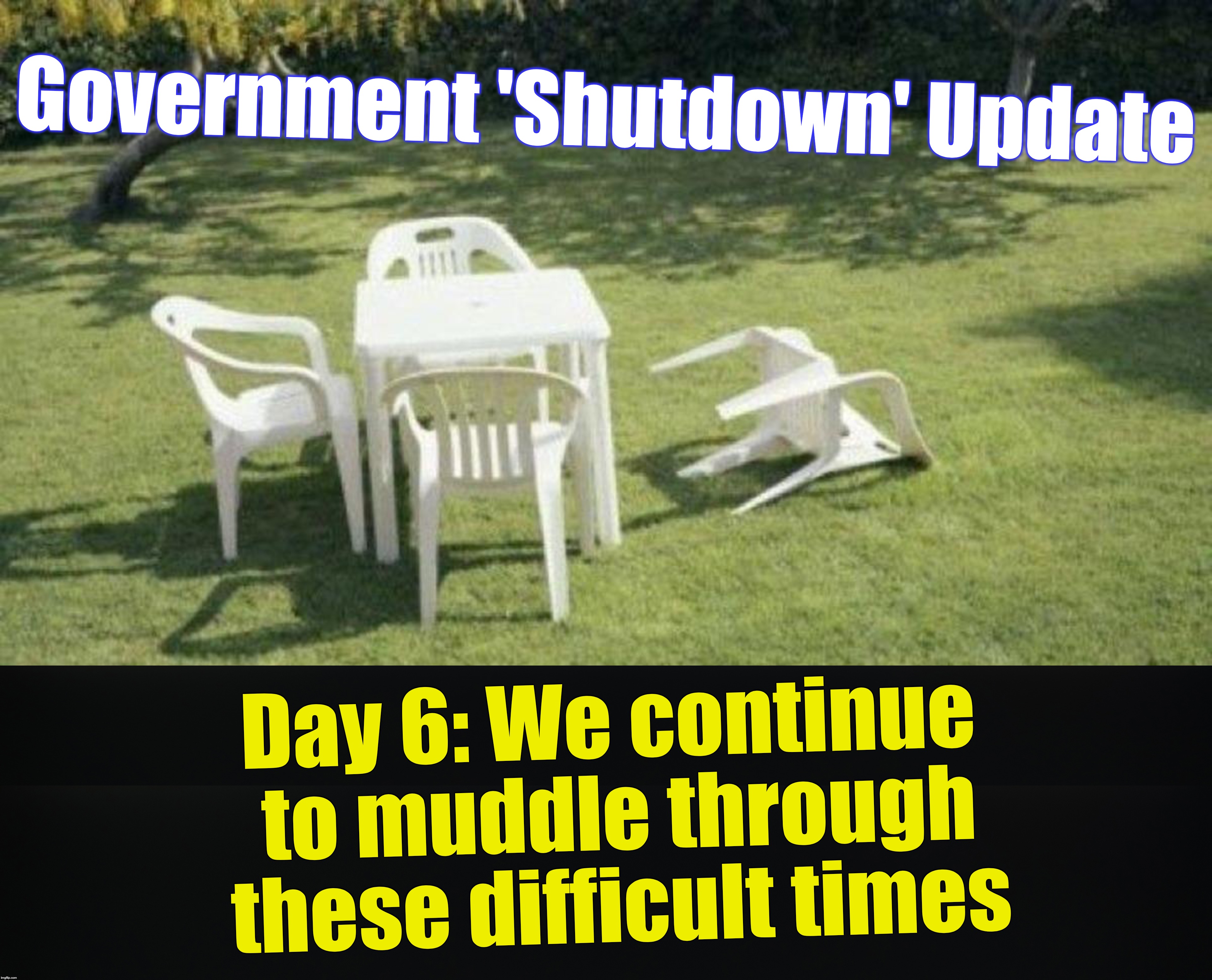 Government 'Shutdown' Update; Day 6: We continue to muddle through these difficult times | image tagged in shutdown | made w/ Imgflip meme maker