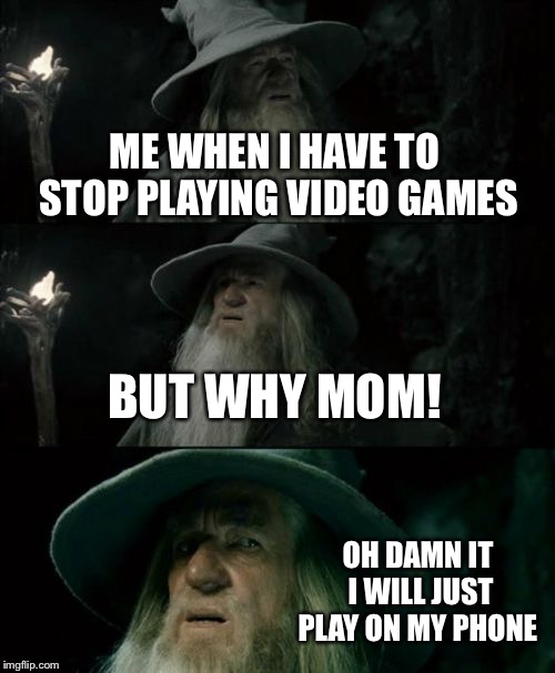 Confused Gandalf | ME WHEN I HAVE TO STOP PLAYING VIDEO GAMES; BUT WHY MOM! OH DAMN IT I WILL JUST PLAY ON MY PHONE | image tagged in memes,confused gandalf | made w/ Imgflip meme maker