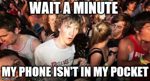 Sudden Clarity Clarence | WAIT A MINUTE; MY PHONE ISN'T IN MY POCKET | image tagged in memes,sudden clarity clarence | made w/ Imgflip meme maker