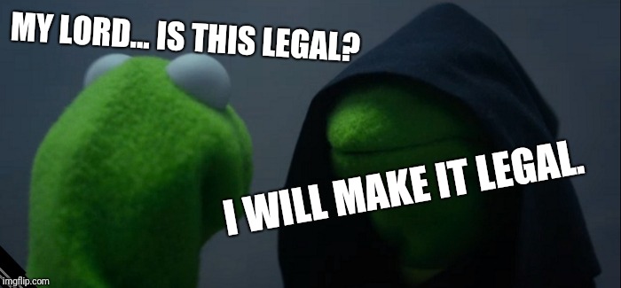 Evil Kermit | MY LORD... IS THIS LEGAL? I WILL MAKE IT LEGAL. | image tagged in memes,evil kermit | made w/ Imgflip meme maker