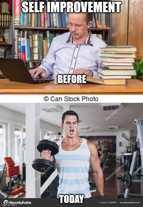 SELF IMPROVEMENT; BEFORE; TODAY | image tagged in irony,image,study,gym,comparison | made w/ Imgflip meme maker