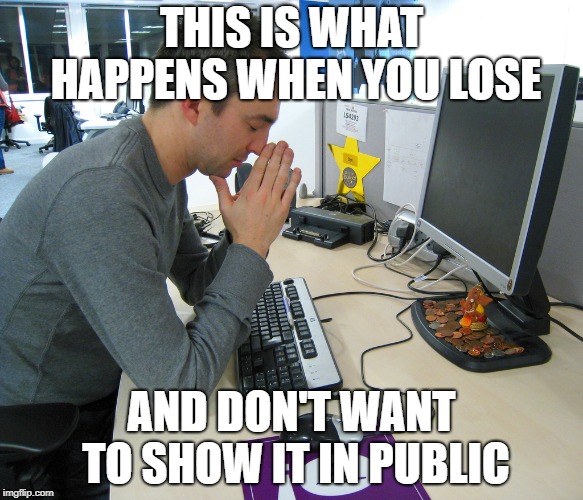 Gamer Praying | THIS IS WHAT HAPPENS WHEN YOU LOSE; AND DON'T WANT TO SHOW IT IN PUBLIC | image tagged in gamer praying | made w/ Imgflip meme maker