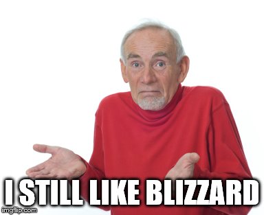 Old Man Shrugging | I STILL LIKE BLIZZARD | image tagged in old man shrugging | made w/ Imgflip meme maker