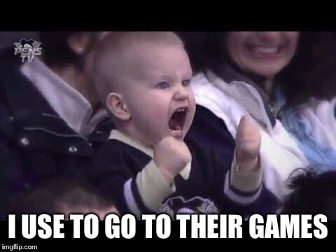 Hockey baby | I USE TO GO TO THEIR GAMES | image tagged in hockey baby | made w/ Imgflip meme maker