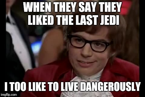 I Too Like To Live Dangerously | WHEN THEY SAY THEY LIKED THE LAST JEDI; I TOO LIKE TO LIVE DANGEROUSLY | image tagged in memes,i too like to live dangerously | made w/ Imgflip meme maker