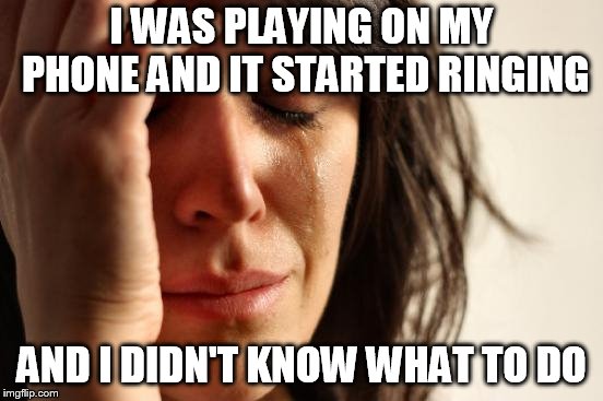 First World Problems | I WAS PLAYING ON MY PHONE AND IT STARTED RINGING; AND I DIDN'T KNOW WHAT TO DO | image tagged in memes,first world problems | made w/ Imgflip meme maker