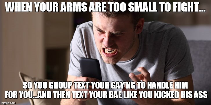 Don't take it personal...Inspire Litness...Be a Litness Trainer | WHEN YOUR ARMS ARE TOO SMALL TO FIGHT... SO YOU GROUP TEXT YOUR GAY'NG TO HANDLE HIM FOR YOU...AND THEN TEXT YOUR BAE LIKE YOU KICKED HIS ASS | image tagged in funny,funny memes,memes,humor,socialism | made w/ Imgflip meme maker