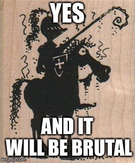 YES AND IT WILL BE BRUTAL | made w/ Imgflip meme maker