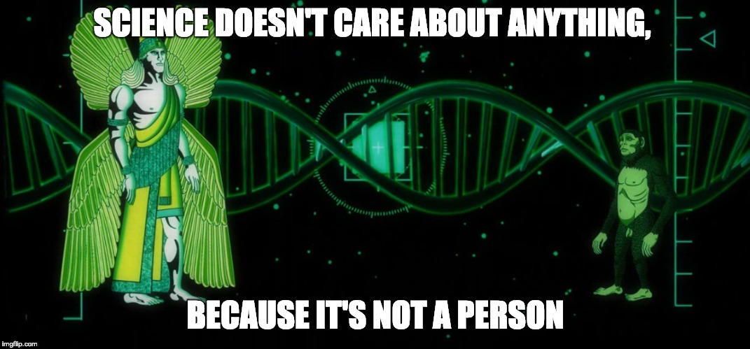 SCIENCE DOESN'T CARE ABOUT ANYTHING, BECAUSE IT'S NOT A PERSON | image tagged in anunnaki-science | made w/ Imgflip meme maker