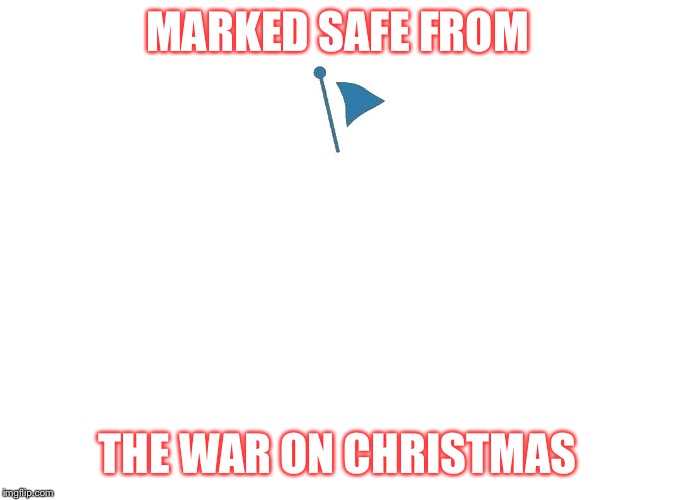 Marked Safe | MARKED SAFE FROM; THE WAR ON CHRISTMAS | image tagged in marked safe | made w/ Imgflip meme maker