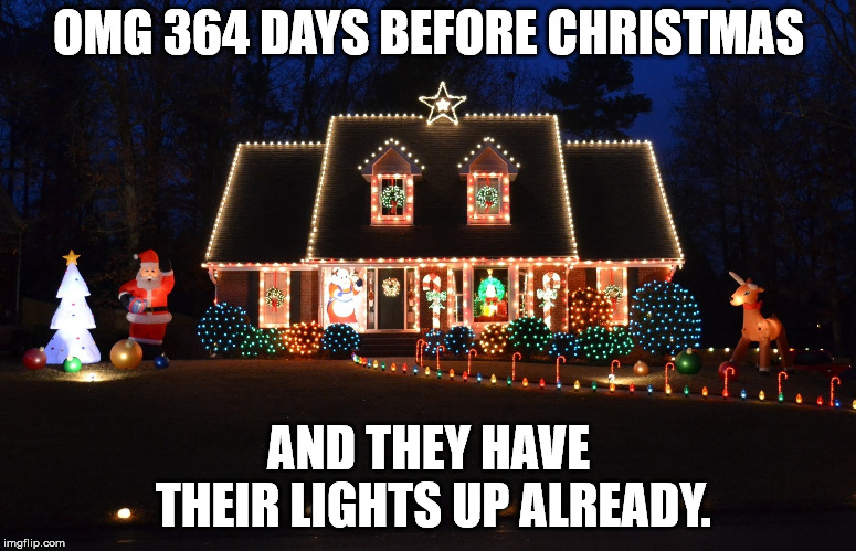 It gets earlier every year.  |  OMG 364 DAYS BEFORE CHRISTMAS; AND THEY HAVE THEIR LIGHTS UP ALREADY. | image tagged in christmas lights | made w/ Imgflip meme maker