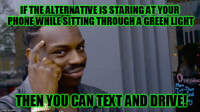 Roll Safe Think About It Meme | IF THE ALTERNATIVE IS STARING AT YOUR PHONE WHILE SITTING THROUGH A GREEN LIGHT; THEN YOU CAN TEXT AND DRIVE! | image tagged in memes,roll safe think about it | made w/ Imgflip meme maker