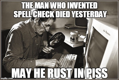R.I.P. |  THE MAN WHO INVENTED SPELL CHECK DIED YESTERDAY; MAY HE RUST IN PISS | image tagged in old man,spell check,rip | made w/ Imgflip meme maker