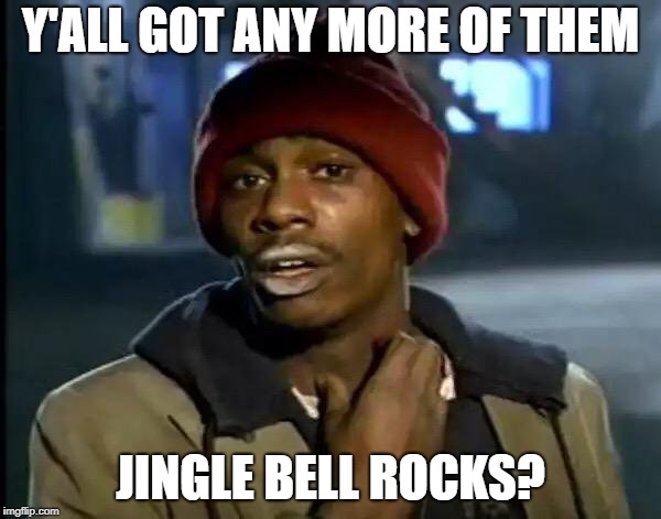 Jingle bell, jingle bell, jingle bell... | Y'ALL GOT ANY MORE OF THEM; JINGLE BELL ROCKS? | image tagged in memes,y'all got any more of that,funny memes | made w/ Imgflip meme maker