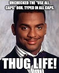 I got your settings right HERE! |  UNCHECKED THE "USE ALL CAPS" BOX. TYPED IN ALL CAPS. THUG LIFE! | image tagged in thug life,memes,carlton banks,imgflip users | made w/ Imgflip meme maker