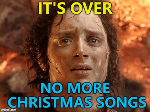 Until September... :) | IT'S OVER; NO MORE CHRISTMAS SONGS | image tagged in it's over,memes,christmas,christmas songs | made w/ Imgflip meme maker