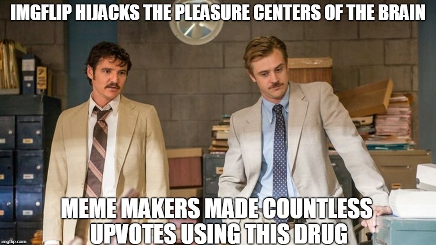 Narcos while browsing imglip | IMGFLIP HIJACKS THE PLEASURE CENTERS OF THE BRAIN; MEME MAKERS MADE COUNTLESS UPVOTES USING THIS DRUG | image tagged in narcos,imgflip | made w/ Imgflip meme maker