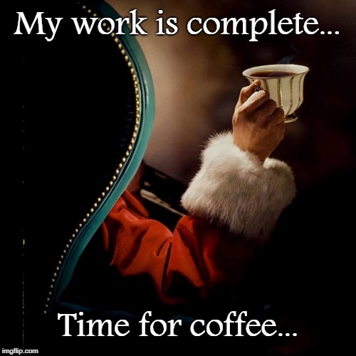 Complete... | My work is complete... Time for coffee... | image tagged in santa claus,coffee,work,santa | made w/ Imgflip meme maker