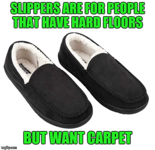 I got a pair of slippers for christmas and I love them!!! | SLIPPERS ARE FOR PEOPLE THAT HAVE HARD FLOORS; BUT WANT CARPET | image tagged in memes,christmas gifts,christmas,slippers,the floor is,carpet | made w/ Imgflip meme maker