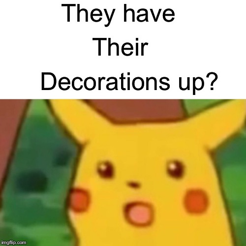 Surprised Pikachu Meme | They have Their Decorations up? | image tagged in memes,surprised pikachu | made w/ Imgflip meme maker