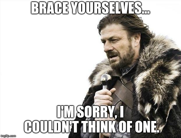 Brace Yourselves X is Coming | BRACE YOURSELVES... I'M SORRY, I COULDN'T THINK OF ONE. | image tagged in memes,brace yourselves x is coming | made w/ Imgflip meme maker