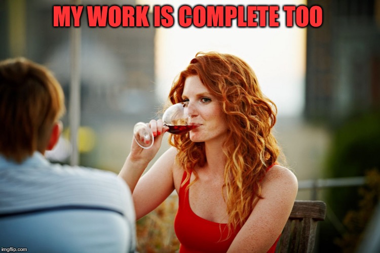 MY WORK IS COMPLETE TOO | made w/ Imgflip meme maker