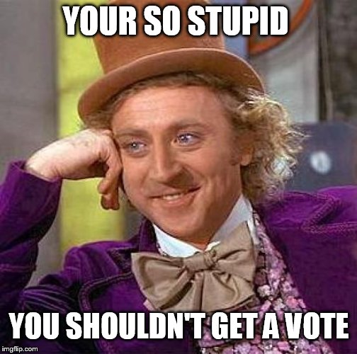 Creepy Condescending Wonka Meme | YOUR SO STUPID YOU SHOULDN'T GET A VOTE | image tagged in memes,creepy condescending wonka | made w/ Imgflip meme maker