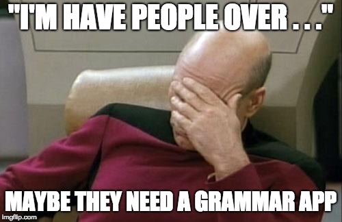Captain Picard Facepalm Meme | "I'M HAVE PEOPLE OVER . . ." MAYBE THEY NEED A GRAMMAR APP | image tagged in memes,captain picard facepalm | made w/ Imgflip meme maker