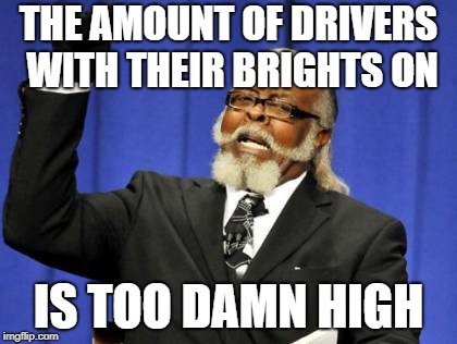 Too Damn High Meme | THE AMOUNT OF DRIVERS WITH THEIR BRIGHTS ON; IS TOO DAMN HIGH | image tagged in memes,too damn high,AdviceAnimals | made w/ Imgflip meme maker