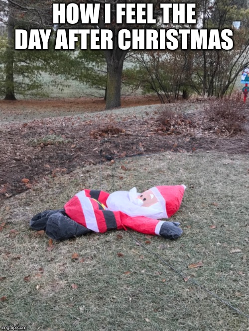 HOW I FEEL THE DAY AFTER CHRISTMAS | image tagged in christmas | made w/ Imgflip meme maker