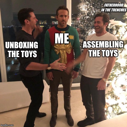 Ha Ha, Sucker | FATHERHOOD IN THE TRENCHES; ME; ASSEMBLING THE TOYS; UNBOXING THE TOYS | image tagged in ryan reynolds sweater party,toys,christmas | made w/ Imgflip meme maker