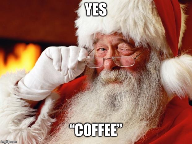 santa | YES “COFFEE” | image tagged in santa | made w/ Imgflip meme maker