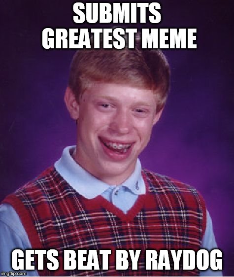 Bad Luck Brian Meme | SUBMITS GREATEST MEME GETS BEAT BY RAYDOG | image tagged in memes,bad luck brian | made w/ Imgflip meme maker