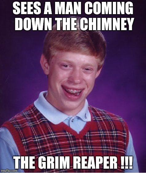A Gothic fairytale on Christmas ! | SEES A MAN COMING DOWN THE CHIMNEY; THE GRIM REAPER !!! | image tagged in memes,bad luck brian | made w/ Imgflip meme maker