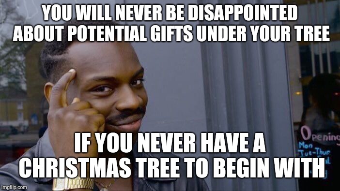 Roll Safe Think About It Meme | YOU WILL NEVER BE DISAPPOINTED ABOUT POTENTIAL GIFTS UNDER YOUR TREE; IF YOU NEVER HAVE A CHRISTMAS TREE TO BEGIN WITH | image tagged in memes,roll safe think about it | made w/ Imgflip meme maker