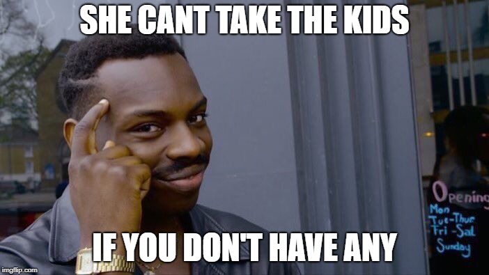 Roll Safe Think About It Meme | SHE CANT TAKE THE KIDS; IF YOU DON'T HAVE ANY | image tagged in memes,roll safe think about it | made w/ Imgflip meme maker