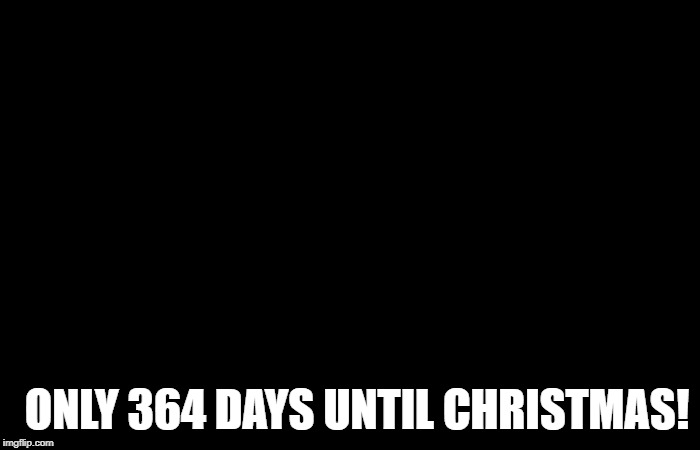 Buddy the elf excited | ONLY 364 DAYS UNTIL CHRISTMAS! | image tagged in buddy the elf excited | made w/ Imgflip meme maker