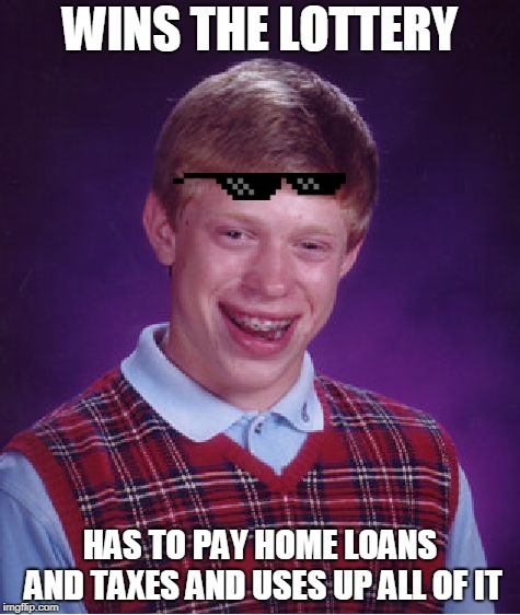 Bad Luck Brian | WINS THE LOTTERY; HAS TO PAY HOME LOANS AND TAXES AND USES UP ALL OF IT | image tagged in memes,bad luck brian | made w/ Imgflip meme maker