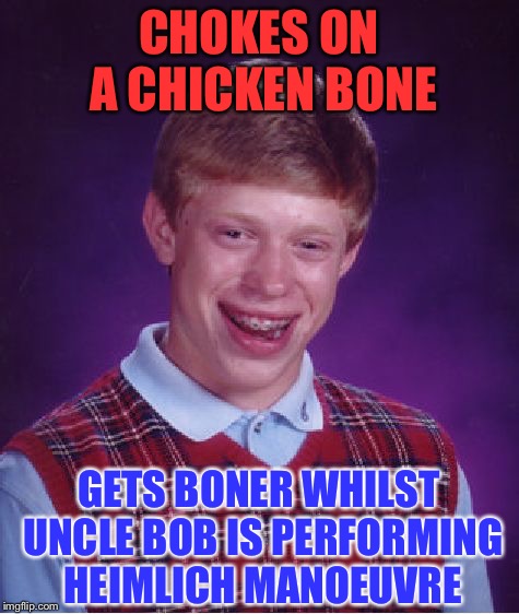 Bad Luck Brian Meme | CHOKES ON A CHICKEN BONE GETS BONER WHILST UNCLE BOB IS PERFORMING HEIMLICH MANOEUVRE | image tagged in memes,bad luck brian | made w/ Imgflip meme maker