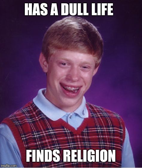 Bad Luck Brian Meme | HAS A DULL LIFE FINDS RELIGION | image tagged in memes,bad luck brian | made w/ Imgflip meme maker