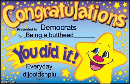 Happy Star Congratulations | Democrats; Being a butthead; Everyday; dijooidshpiu | image tagged in memes,happy star congratulations | made w/ Imgflip meme maker