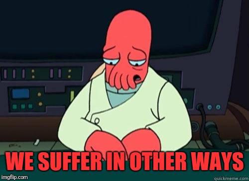 Sad Zoidberg | WE SUFFER IN OTHER WAYS | image tagged in sad zoidberg | made w/ Imgflip meme maker