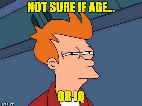 Futurama Fry Meme | NOT SURE IF AGE... OR IQ | image tagged in memes,futurama fry | made w/ Imgflip meme maker
