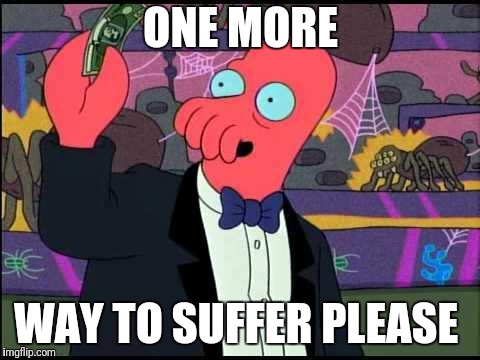 Zoidberg One please | ONE MORE WAY TO SUFFER PLEASE | image tagged in zoidberg one please | made w/ Imgflip meme maker