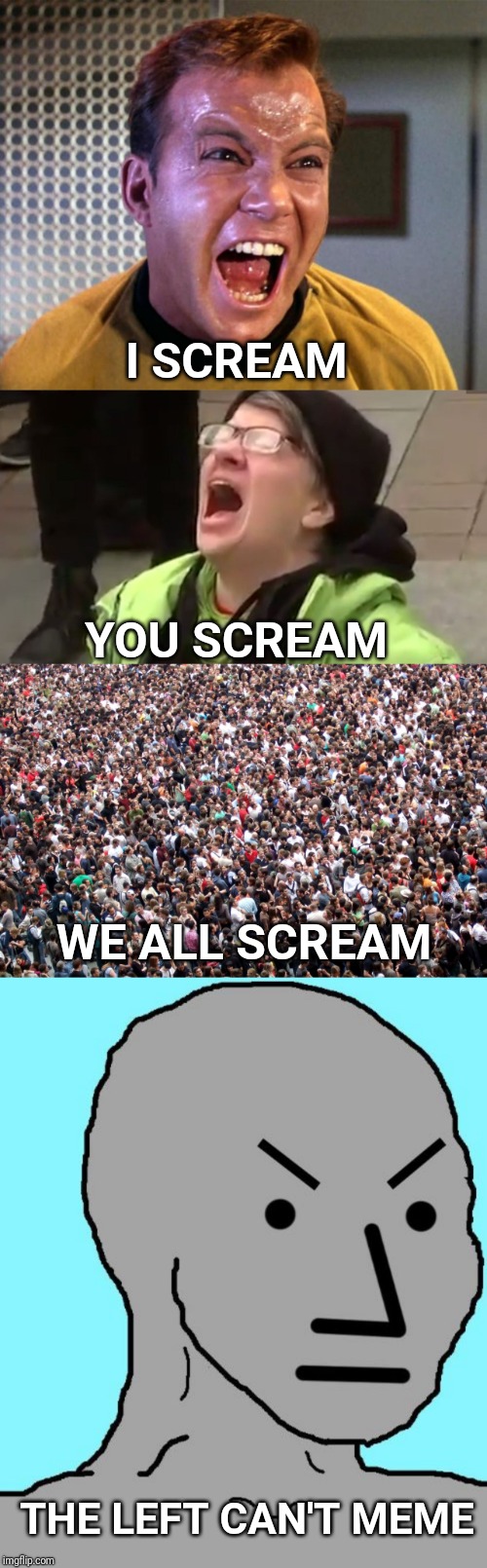 Initiate left wing talking points.  Boop.  Beep. | I SCREAM; YOU SCREAM; WE ALL SCREAM; THE LEFT CAN'T MEME | image tagged in captain kirk screaming,crowd of people,screaming liberal,npc meme angry,npc,npc meme | made w/ Imgflip meme maker