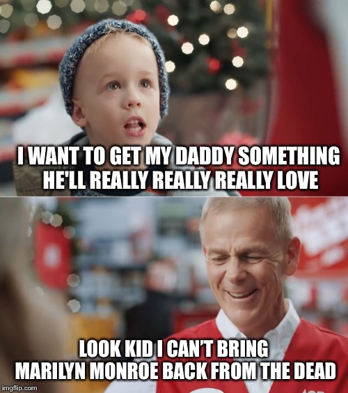 I want to get my daddy something he'll really really really love | I WANT TO GET MY DADDY SOMETHING HE'LL REALLY REALLY REALLY LOVE; LOOK KID I CAN’T BRING MARILYN MONROE BACK FROM THE DEAD | image tagged in i want to get my daddy something he'll really really really love | made w/ Imgflip meme maker